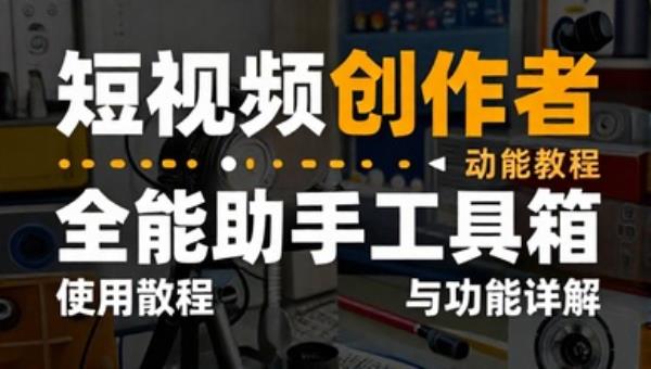 短视频创作者全能助手工具箱使用教程与功能详解