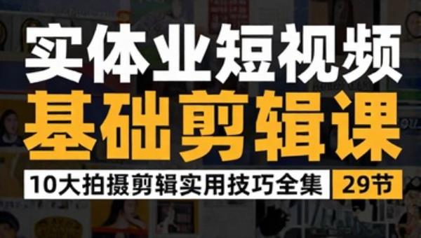 实体业短视频基础剪辑课 10大拍摄剪辑实用技巧全集（29节）
