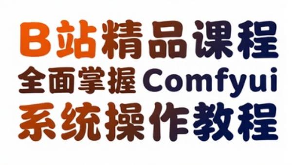 B站精品课程全面掌握Comfyui系统操作教程