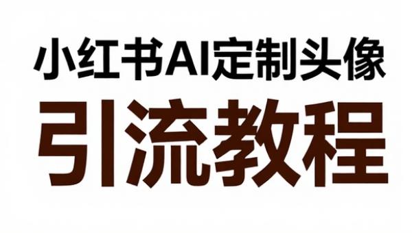 小红书AI定制头像引流教程