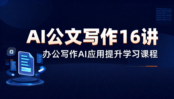 AI 公文写作 16 讲办公写作 AI 应用提升学习课程