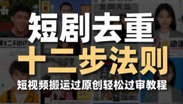 短剧去重十二步法则 短视频搬运过原创轻松过审教程