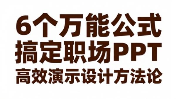 6个万能公式搞定职场PPT：高效演示设计方法论