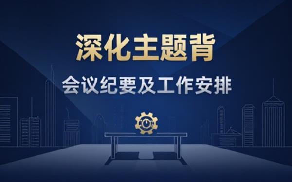 关于开展深化主题教育会议纪要及安排