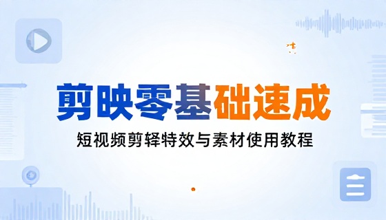 剪映短视频剪辑特效零基础速成与素材使用教程