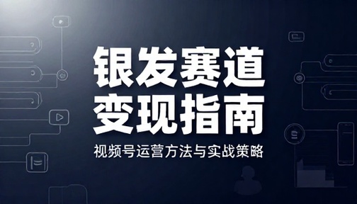 银发赛道视频号变现方法与运营指南