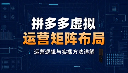 拼多多虚拟类目运营逻辑与矩阵布局实操方法