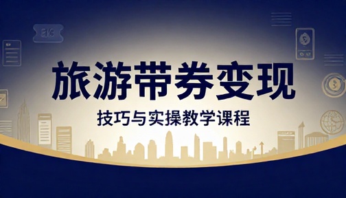旅游带券变现技巧与实操教学课程