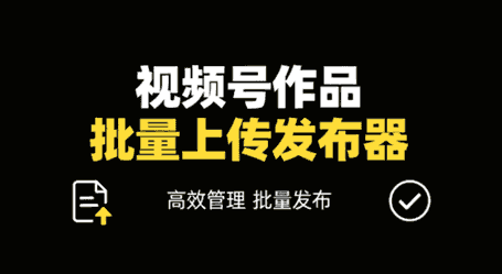 视频号作品批量上传发布器｜做号党必入