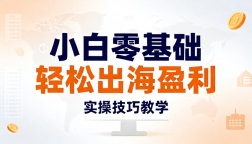 小白零基础轻松出海盈利实操技巧教学