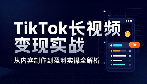 TikTok 长视频解说内容制作与变现实操课程