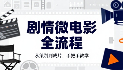 剧情类微电影从策划到成片全流程制作教学