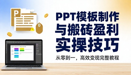 PPT 模板制作与搬砖盈利实操技巧教学课程