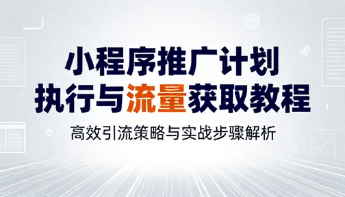 小程序推广计划执行与流量获取教程