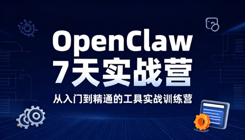OpenClaw 工具 7 天入门实战训练营教学课程