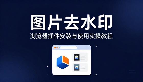 图片去水印浏览器插件安装与使用实操教程