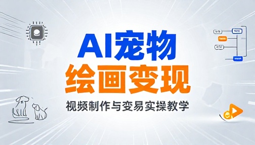 AI 宠物绘画视频制作与变现实操教学