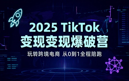 2025打爆TikTok变现陪跑营，玩转跨境电商