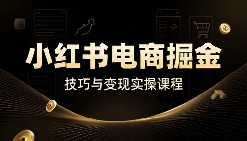 小红书电商平台掘金技巧与变现实操课程