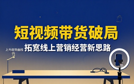 短视频社交平台货品售卖营销课程拓宽线上带货经营思路