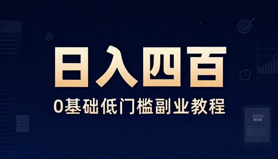 0 基础低门槛短时间操作日入四百副业教程
