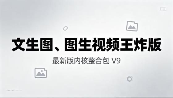 文生图、图生视频王炸版最新版内核整合包 V9