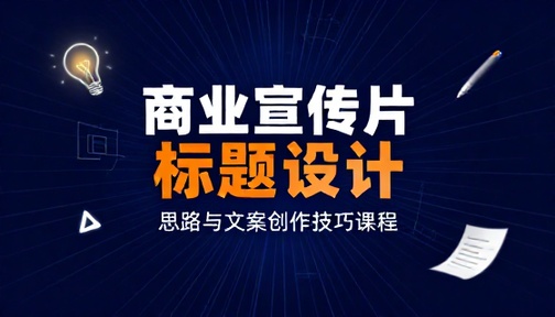 商业宣传片标题设计思路与文案创作技巧课程
