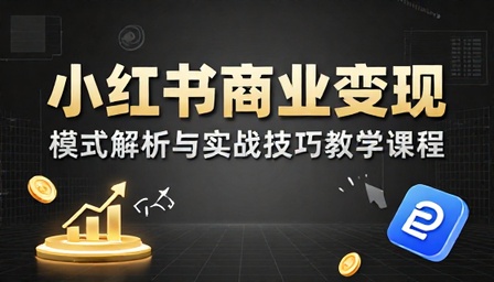小红书商业变现模式与实战技巧教学课程