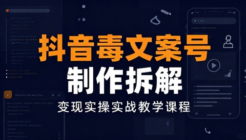抖音毒文案号制作拆解变现实操实战教学课程