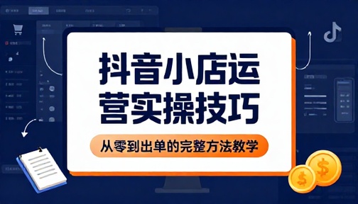 抖音小店运营实操技巧与出单方法教学课程