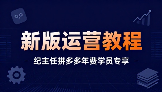 纪主任拼多多年费学员新版运营教程