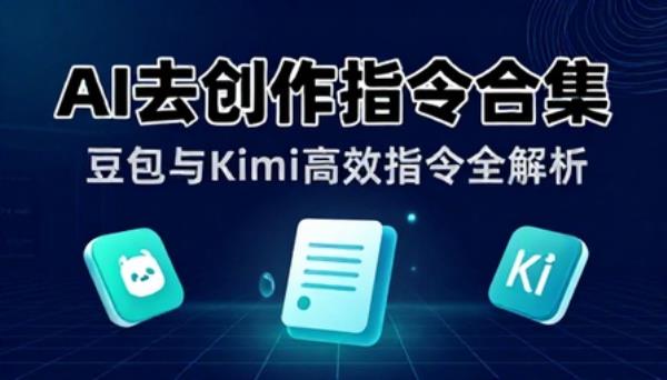 豆包与 Kimi 去 AI 化创作指令合集文档