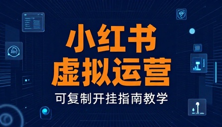 小红书虚拟运营可复制开挂指南教学