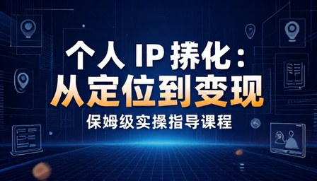 个人 IP 孵化从定位到变现保姆级实操指导课程