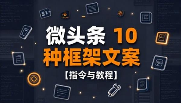微头条 10 种框架文案【指令与教程】