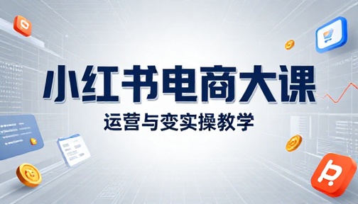 小红书电商大课运营与变现实操教学