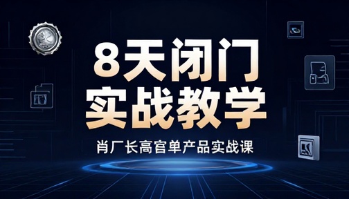 肖厂长高客单产品 8 天闭门实战教学课程