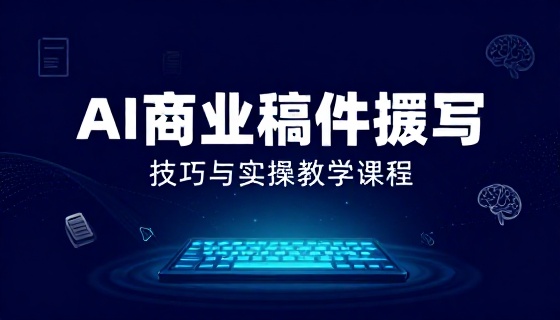 AI 商业稿件撰写技巧与实操教学课程
