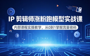 IP 剪辑师涨粉跑模型内部课程实操教学