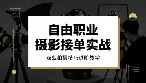自由职业商业摄影接单拍摄实战技巧进阶教学课程