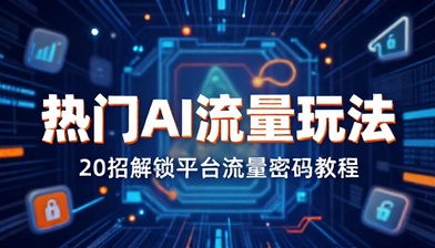 热门 AI 流量玩法 20 招解锁平台流量密码教程