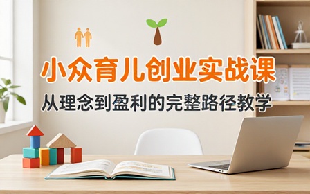 育儿领域小众创业项目实操教学课程