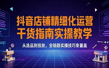 抖音店铺精细化运营干货指南实操教学