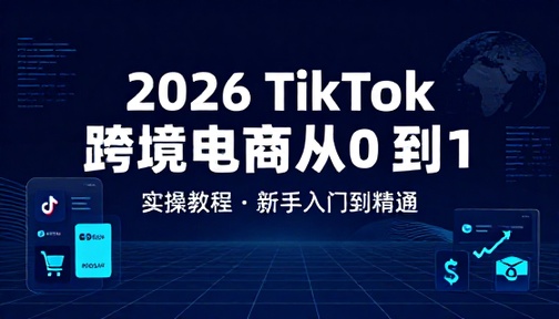2026TikTok 跨境电商从 0 到 1 实操教程