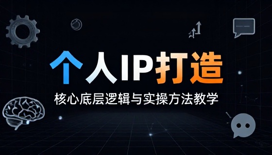 个人 IP 打造核心底层逻辑与实操方法教学课程