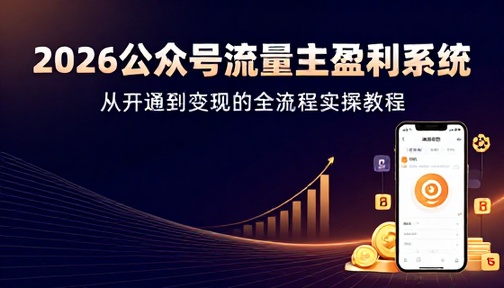 2026 公众号流量主开通与盈利系统实操教程
