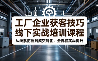 工厂企业获客技巧线下实战培训课程