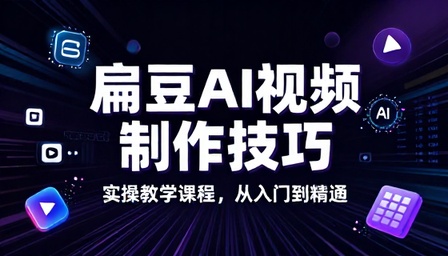 扁豆 AI 视频制作技巧与实操教学课程