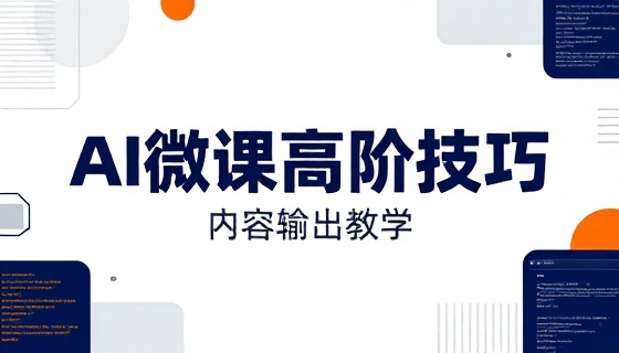 AI 微课制作高阶技巧与内容输出教学