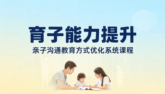 家长育子能力提升亲子沟通教育方式优化系统课程